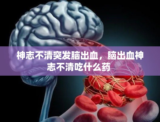 神志不清突發(fā)腦出血，腦出血神志不清吃什么藥 