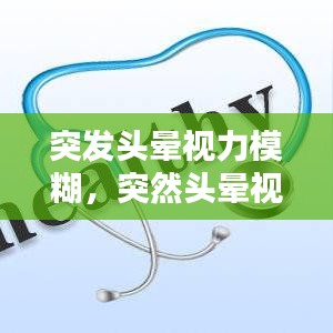 突發(fā)頭暈視力模糊，突然頭暈視力模糊重影什么病前兆 