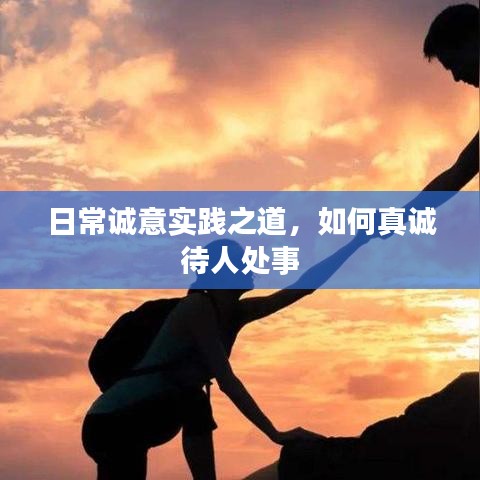 日常誠意實踐之道，如何真誠待人處事