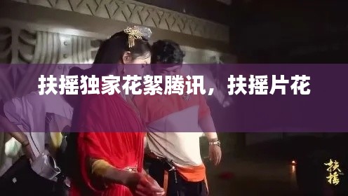 扶搖獨家花絮騰訊，扶搖片花 