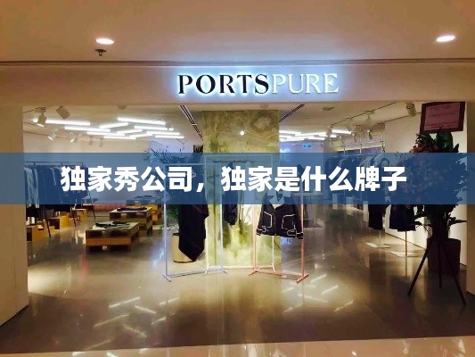 獨家秀公司，獨家是什么牌子 