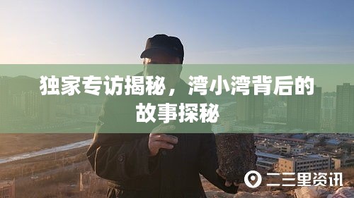 獨(dú)家專訪揭秘，灣小灣背后的故事探秘