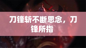 刀鋒斬不斷思念，刀鋒所指 
