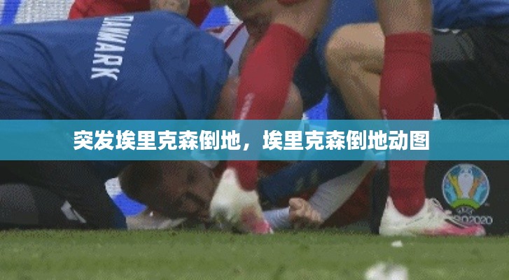 突發(fā)埃里克森倒地，埃里克森倒地動圖 