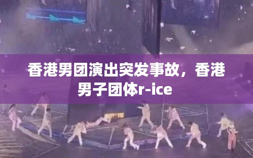 香港男團演出突發(fā)事故，香港男子團體r-ice 