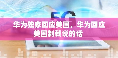 華為獨家回應美國，華為回應美國制裁說的話 