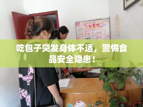 吃包子突發(fā)身體不適，警惕食品安全隱患！