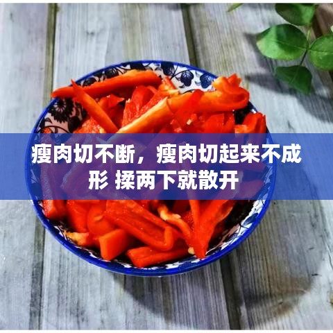 瘦肉切不斷，瘦肉切起來不成形 揉兩下就散開 