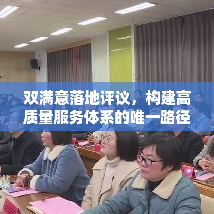 雙滿意落地評(píng)議，構(gòu)建高質(zhì)量服務(wù)體系的唯一路徑