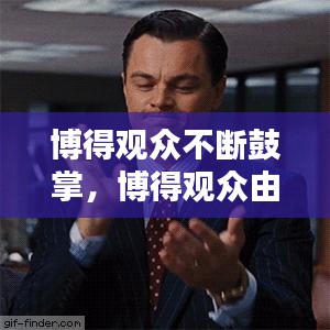 博得觀眾不斷鼓掌，博得觀眾由衷的贊賞 
