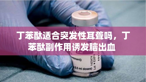 丁苯酞適合突發(fā)性耳聾嗎，丁苯酞副作用誘發(fā)腦出血 