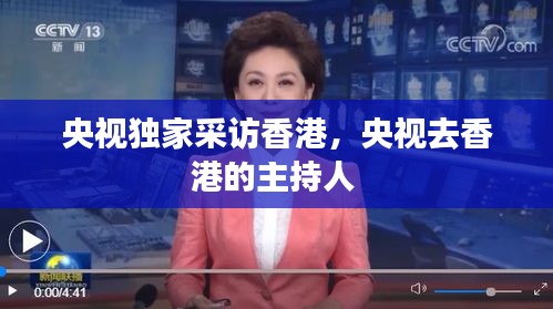 央視獨(dú)家采訪香港，央視去香港的主持人 