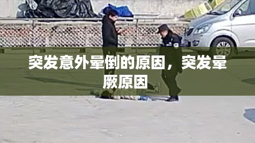 突發(fā)意外暈倒的原因，突發(fā)暈厥原因 