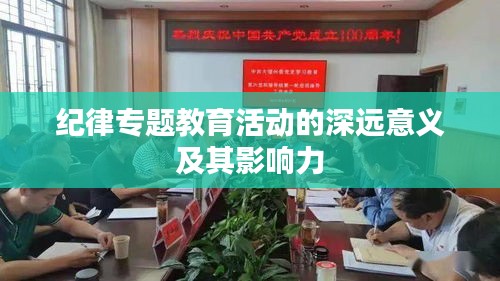 紀律專題教育活動的深遠意義及其影響力