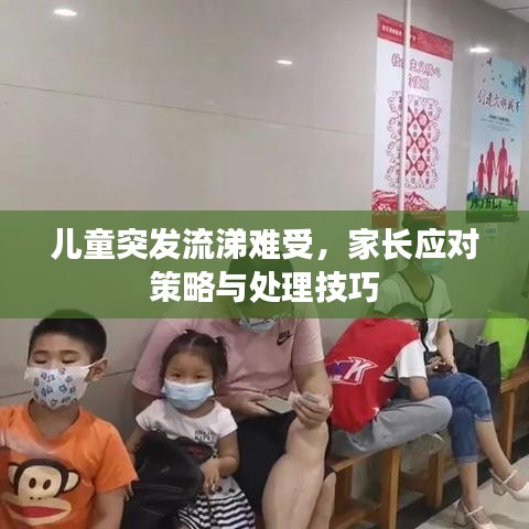 兒童突發(fā)流涕難受，家長應(yīng)對策略與處理技巧