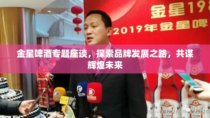 金星啤酒專題座談，探索品牌發(fā)展之路，共謀輝煌未來