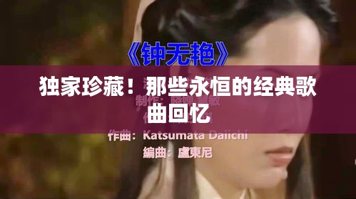 獨(dú)家珍藏！那些永恒的經(jīng)典歌曲回憶