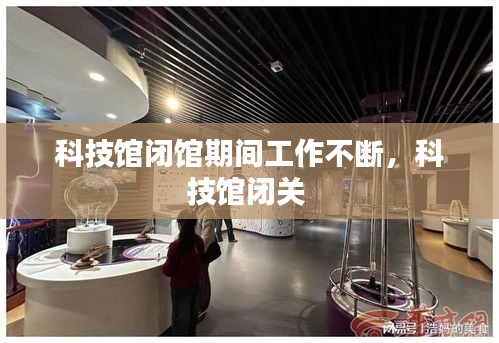 科技館閉館期間工作不斷，科技館閉關(guān) 