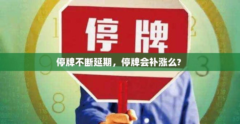 停牌不斷延期，停牌會(huì)補(bǔ)漲么? 