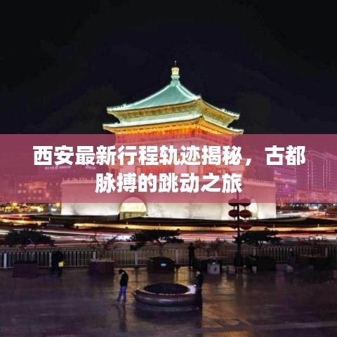 西安最新行程軌跡揭秘，古都脈搏的跳動(dòng)之旅