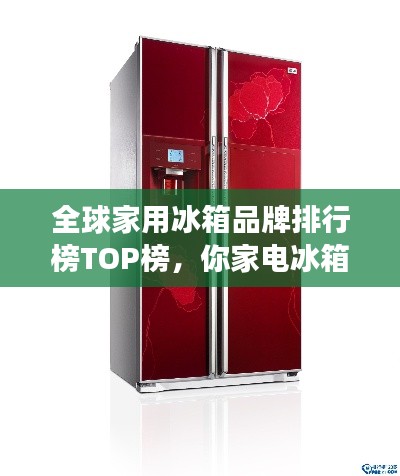 全球家用冰箱品牌排行榜TOP榜，你家電冰箱上榜了嗎？