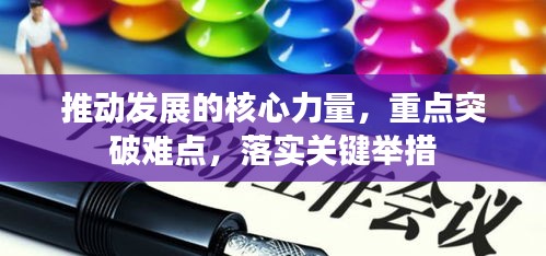 推動(dòng)發(fā)展的核心力量，重點(diǎn)突破難點(diǎn)，落實(shí)關(guān)鍵舉措