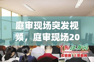 庭審現(xiàn)場(chǎng)突發(fā)視頻，庭審現(xiàn)場(chǎng)2020 