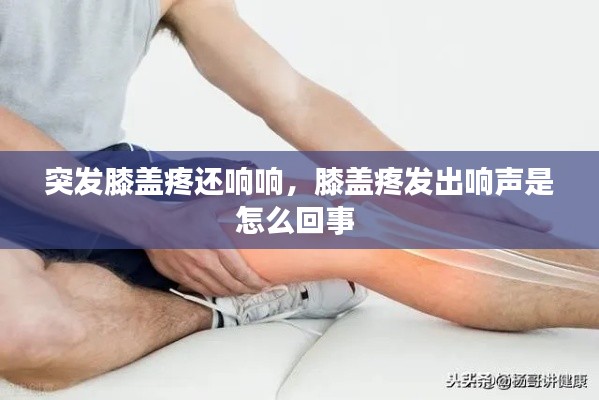 突發(fā)膝蓋疼還響響，膝蓋疼發(fā)出響聲是怎么回事 
