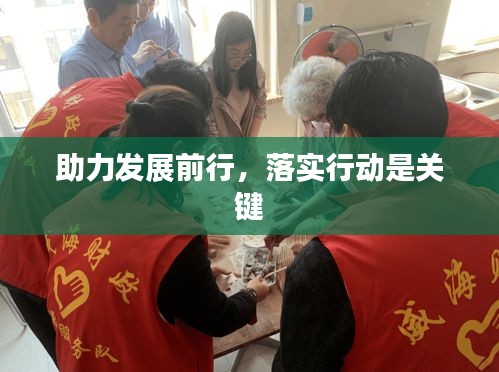 助力發(fā)展前行，落實(shí)行動(dòng)是關(guān)鍵