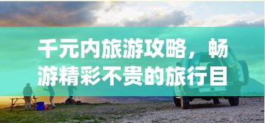 千元內(nèi)旅游攻略，暢游精彩不貴的旅行目的地！