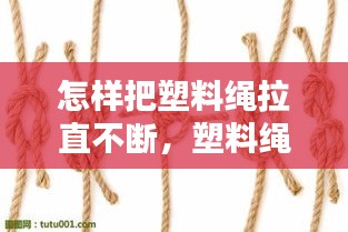 怎樣把塑料繩拉直不斷，塑料繩子怎么打結(jié)越拉越緊 