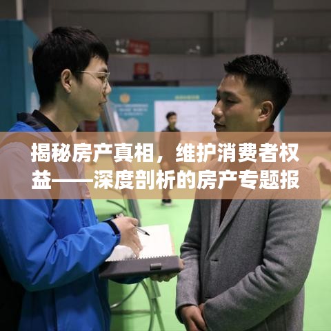 揭秘房產(chǎn)真相，維護(hù)消費(fèi)者權(quán)益——深度剖析的房產(chǎn)專題報(bào)道