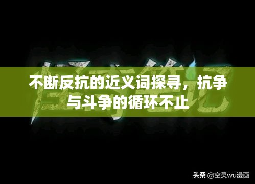 不斷反抗的近義詞探尋，抗爭與斗爭的循環(huán)不止