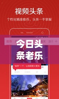 今日頭條老樂最新視頻揭秘，樂趣與新鮮事的探索之旅
