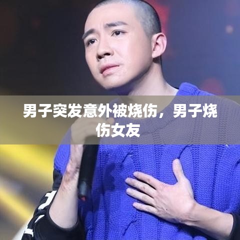 男子突發(fā)意外被燒傷，男子燒傷女友 