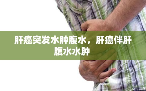 肝癌突發(fā)水腫腹水，肝癌伴肝腹水水腫 