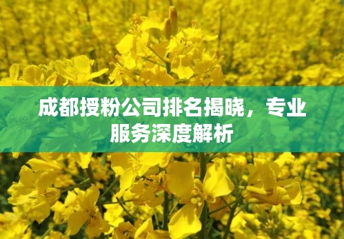 成都授粉公司排名揭曉，專(zhuān)業(yè)服務(wù)深度解析