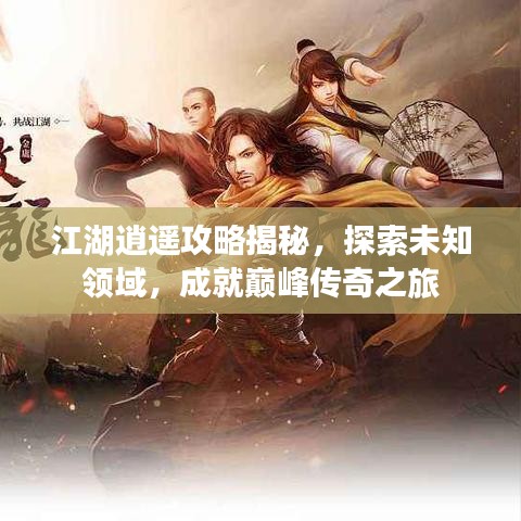 江湖逍遙攻略揭秘，探索未知領(lǐng)域，成就巔峰傳奇之旅