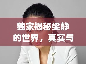 獨家揭秘梁靜的世界，真實與藝術(shù)的交融交匯點
