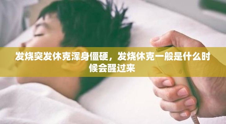 發(fā)燒突發(fā)休克渾身僵硬，發(fā)燒休克一般是什么時候會醒過來 