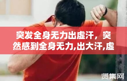 突發(fā)全身無力出虛汗，突然感到全身無力,出大汗,虛脫 