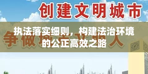 執(zhí)法落實(shí)細(xì)則，構(gòu)建法治環(huán)境的公正高效之路