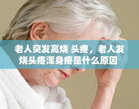 老人突發(fā)高燒 頭疼，老人發(fā)燒頭疼渾身疼是什么原因 
