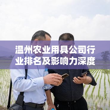 溫州農(nóng)業(yè)用具公司行業(yè)排名及影響力深度解析