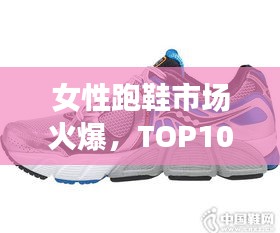 女性跑鞋市場火爆，TOP10跑鞋推薦榜單揭曉！
