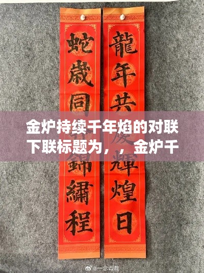 金爐持續(xù)千年焰的對聯(lián)下聯(lián)標題為，，金爐千載火焰熾，生生不息映輝煌。