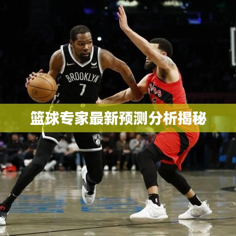 籃球?qū)＜易钚骂A(yù)測分析揭秘