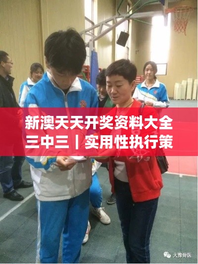 新澳天天開(kāi)獎(jiǎng)資料大全三中三｜實(shí)用性執(zhí)行策略講解