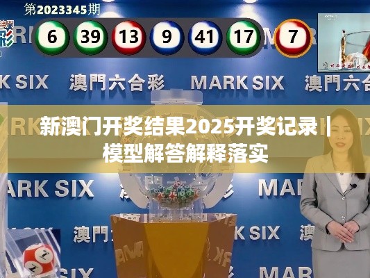 新澳門開獎結(jié)果2025開獎記錄｜模型解答解釋落實