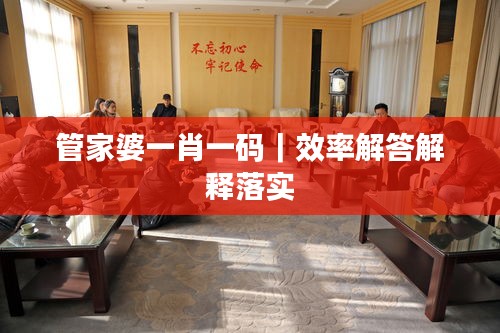 管家婆一肖一碼｜效率解答解釋落實(shí)